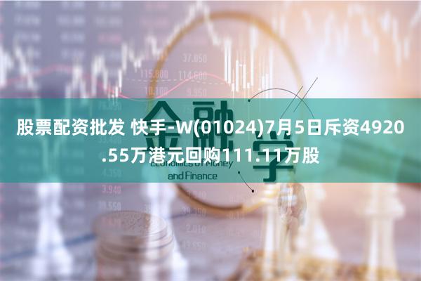 股票配资批发 快手-W(01024)7月5日斥资4920.55万港元回购111.11万股