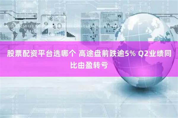 股票配资平台选哪个 高途盘前跌逾5% Q2业绩同比由盈转亏