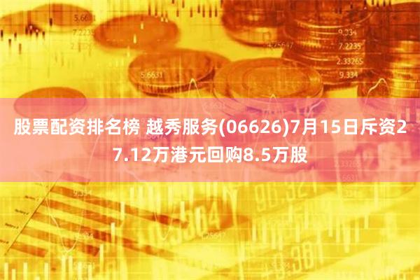 股票配资排名榜 越秀服务(06626)7月15日斥资27.12万港元回购8.5万股