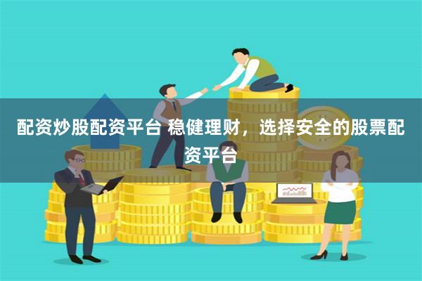 配资炒股配资平台 稳健理财，选择安全的股票配资平台