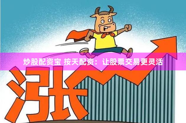 炒股配资宝 按天配资：让股票交易更灵活