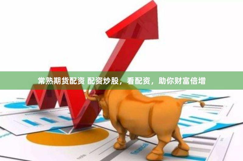 常熟期货配资 配资炒股，看配资，助你财富倍增
