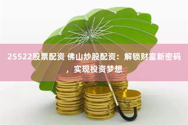 25522股票配资 佛山炒股配资：解锁财富新密码，实现投资梦想